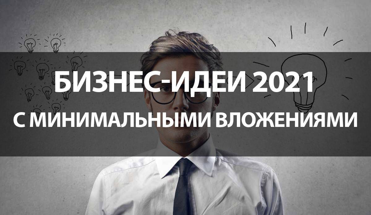 Бизнес-идеи 2021, которых нет в россии: с минимальным вложениями, перспективные, своими руками, с нуля