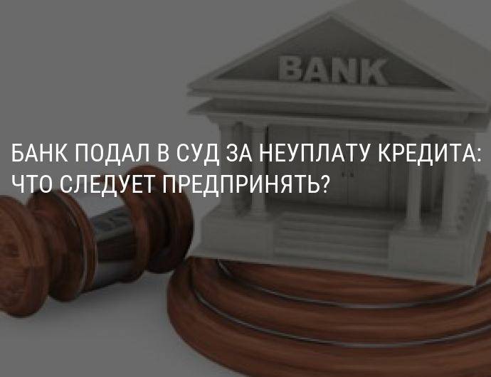 Банк подал в суд за неуплату кредита, что делать? | зип