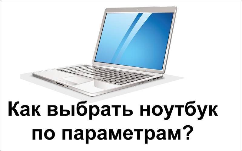 Как выбрать ноутбук? выбор ноутбука 2021 (на что обращать внимания)
