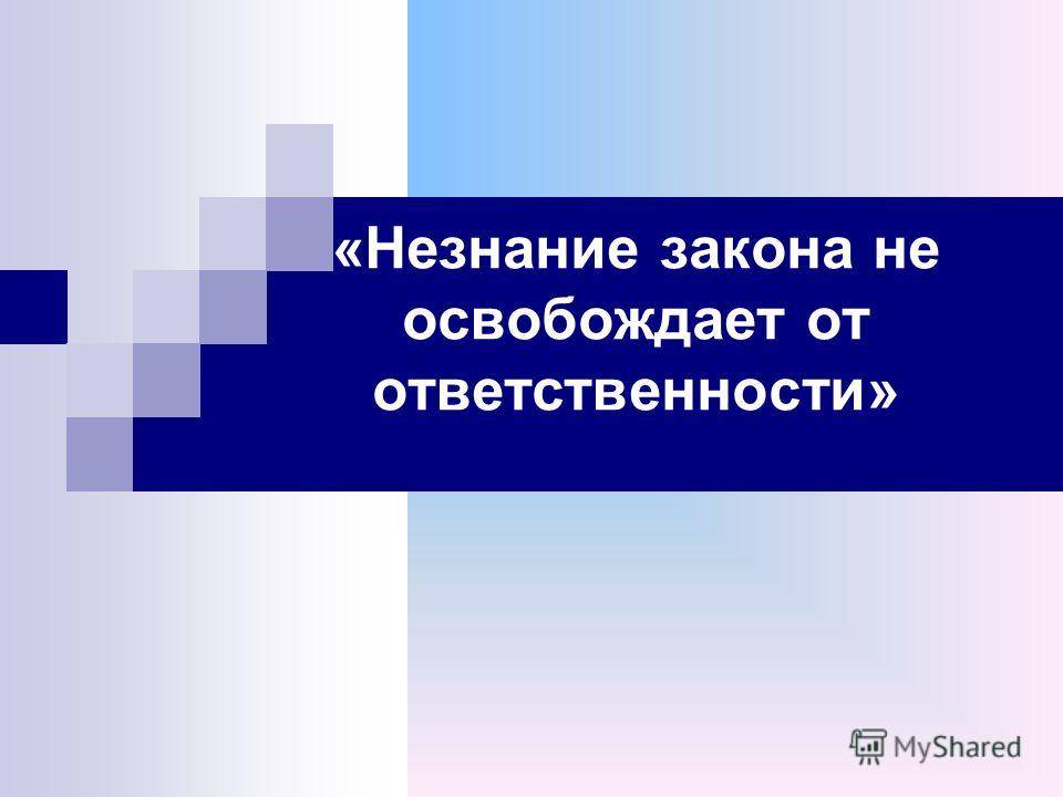Незнание. Незнание правил не освобождает от ответственности. Незнание законов не освобождает от ответственности эссе. Не знание ПДД не освобождает от ответственности