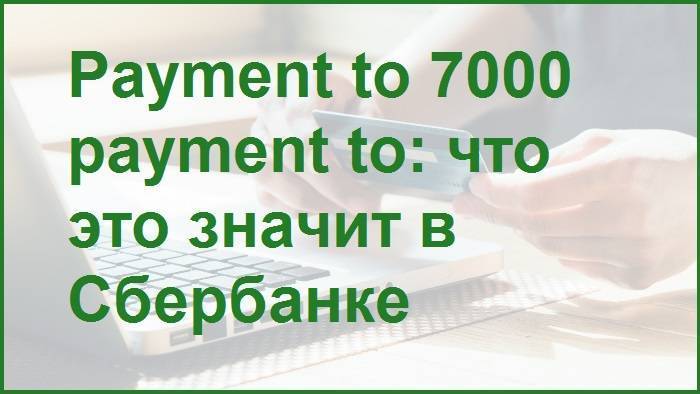 Payment to 7000 payment to: что это значит в сбербанке